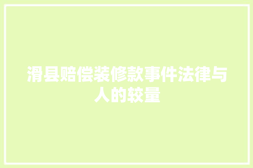 滑县赔偿装修款事件法律与人的较量  第1张