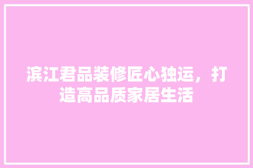 滨江君品装修匠心独运，打造高品质家居生活