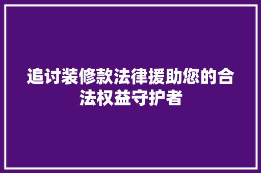 追讨装修款法律援助您的合法权益守护者