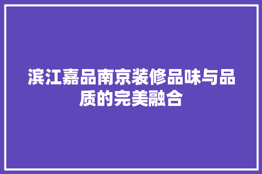 滨江嘉品南京装修品味与品质的完美融合