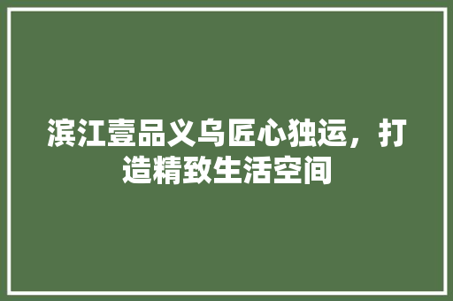 滨江壹品义乌匠心独运，打造精致生活空间