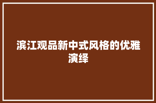 滨江观品新中式风格的优雅演绎  第1张