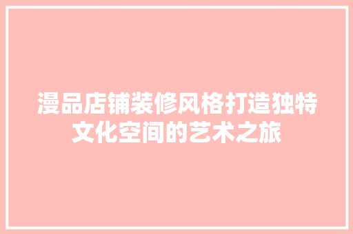 漫品店铺装修风格打造独特文化空间的艺术之旅