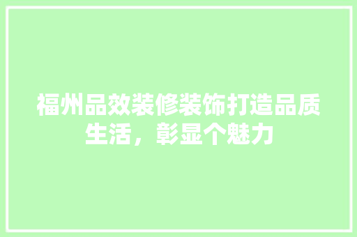 福州品效装修装饰打造品质生活，彰显个魅力