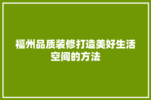 福州品质装修打造美好生活空间的方法