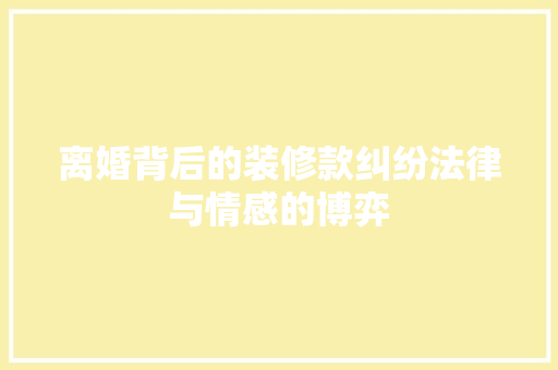 离婚背后的装修款纠纷法律与情感的博弈