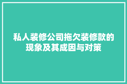 私人装修公司拖欠装修款的现象及其成因与对策