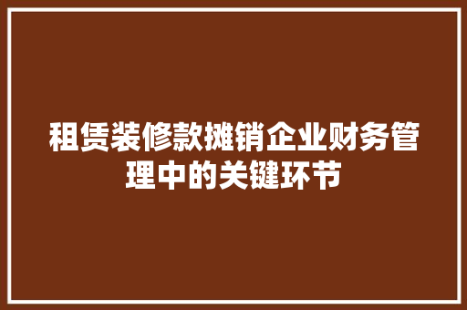 租赁装修款摊销企业财务管理中的关键环节