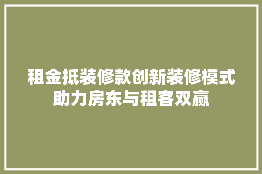 租金抵装修款创新装修模式助力房东与租客双赢