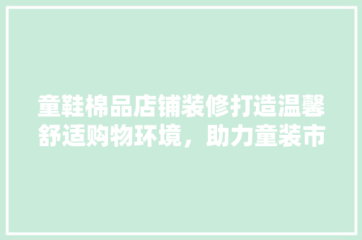 童鞋棉品店铺装修打造温馨舒适购物环境，助力童装市场新风尚