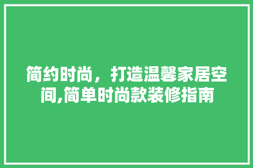 简约时尚，打造温馨家居空间,简单时尚款装修指南