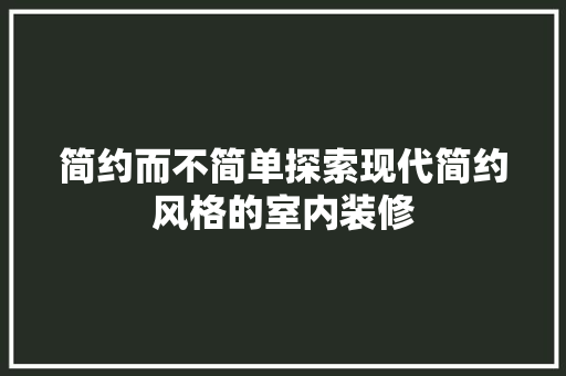简约而不简单探索现代简约风格的室内装修
