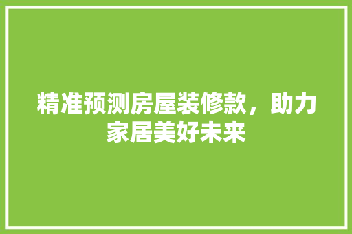 精准预测房屋装修款，助力家居美好未来