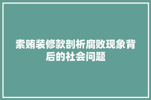 索贿装修款剖析腐败现象背后的社会问题