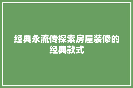 经典永流传探索房屋装修的经典款式