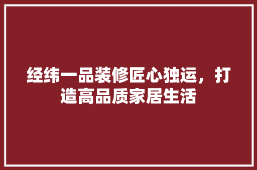 经纬一品装修匠心独运，打造高品质家居生活