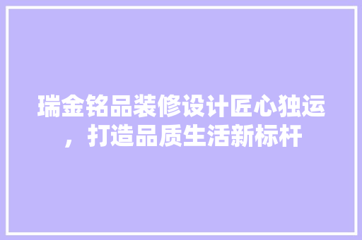 瑞金铭品装修设计匠心独运，打造品质生活新标杆
