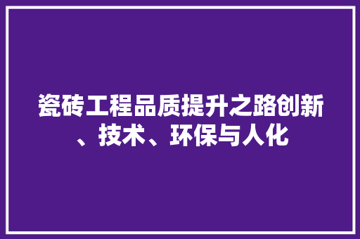 瓷砖工程品质提升之路创新、技术、环保与人化