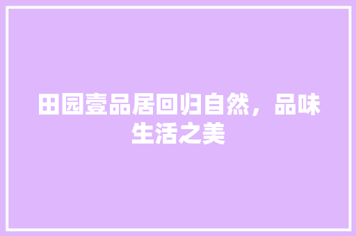 田园壹品居回归自然，品味生活之美