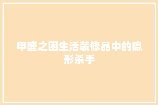 甲醛之困生活装修品中的隐形杀手  第1张