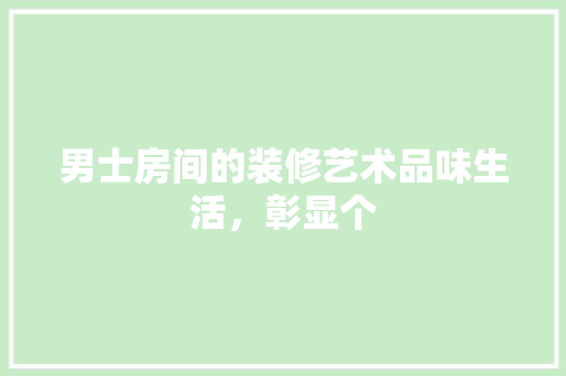 男士房间的装修艺术品味生活，彰显个