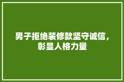 男子拒绝装修款坚守诚信，彰显人格力量