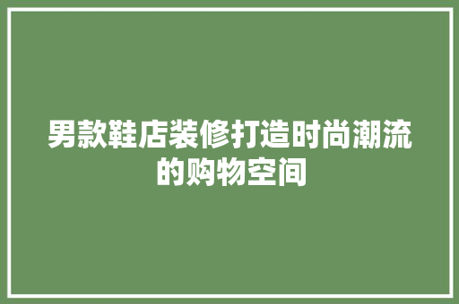 男款鞋店装修打造时尚潮流的购物空间