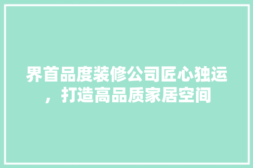 界首品度装修公司匠心独运，打造高品质家居空间