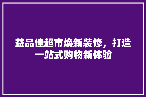 益品佳超市焕新装修，打造一站式购物新体验  第1张