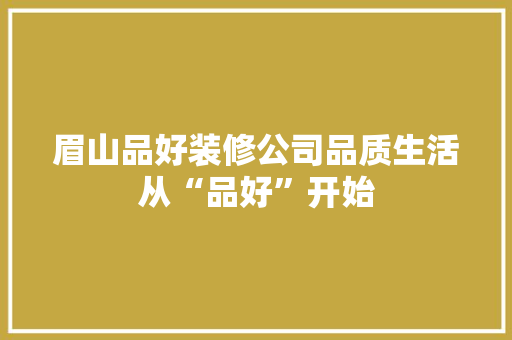 眉山品好装修公司品质生活从“品好”开始