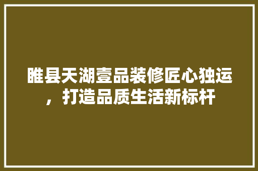 睢县天湖壹品装修匠心独运，打造品质生活新标杆