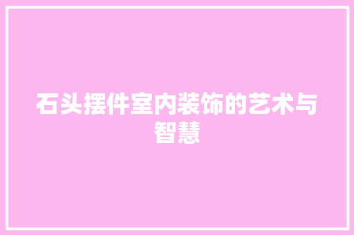 石头摆件室内装饰的艺术与智慧